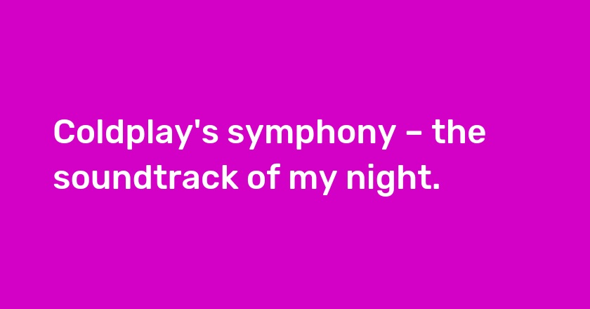 Coldplay's symphony – the soundtrack of my night.