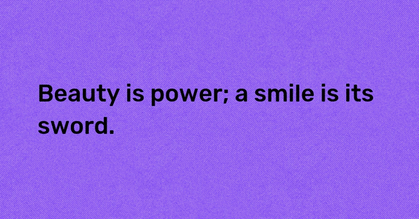 Beauty is power; a smile is its sword.