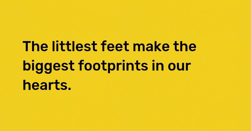 The littlest feet make the biggest footprints in our hearts.