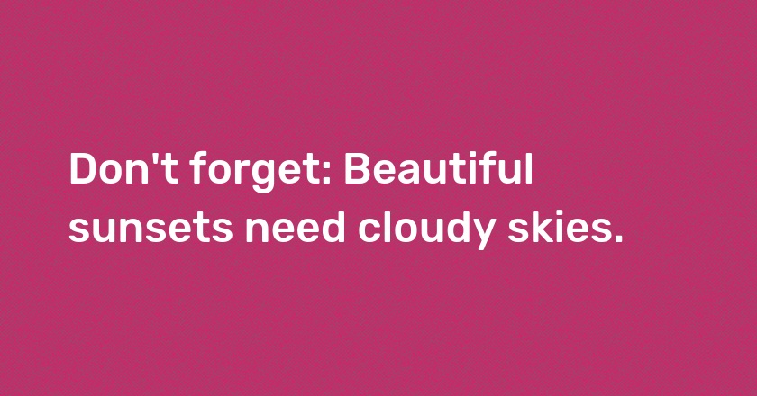 Don't forget: Beautiful sunsets need cloudy skies.