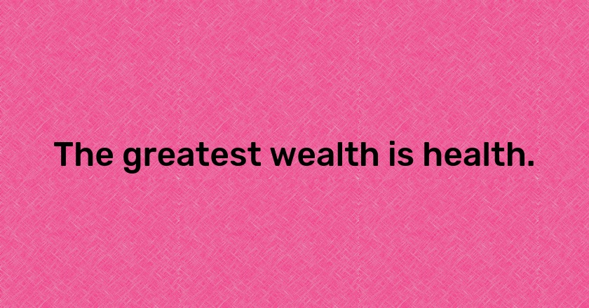 The greatest wealth is health.