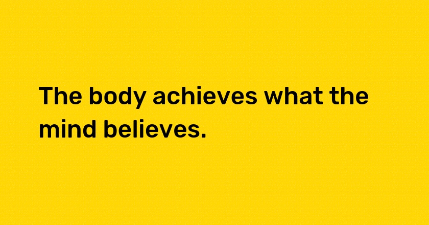 The body achieves what the mind believes.