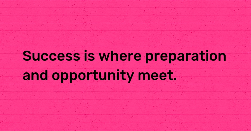 Success is where preparation and opportunity meet.