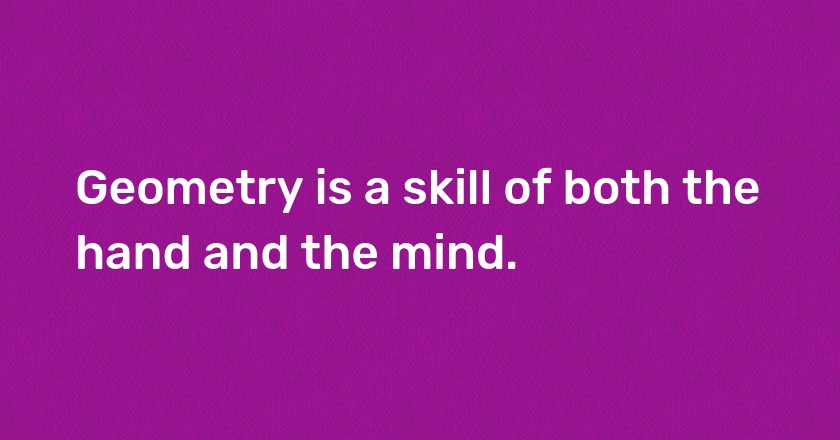 Geometry is a skill of both the hand and the mind.