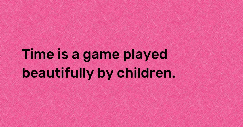 Time is a game played beautifully by children.