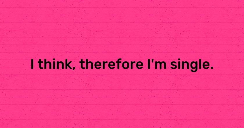 I think, therefore I'm single.