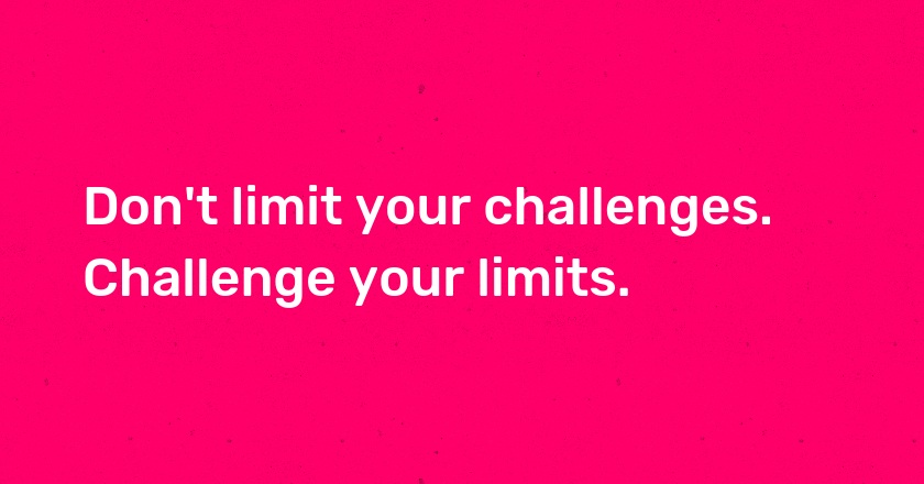 Don't limit your challenges. Challenge your limits.