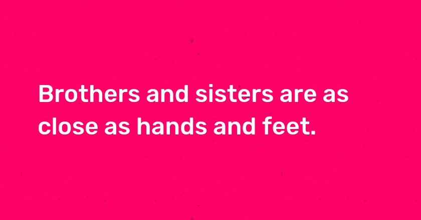 Brothers and sisters are as close as hands and feet.