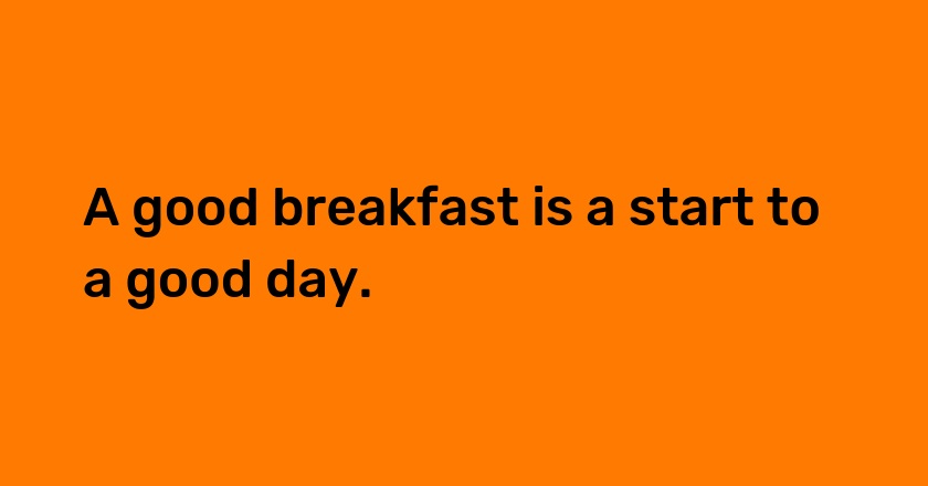 A good breakfast is a start to a good day.