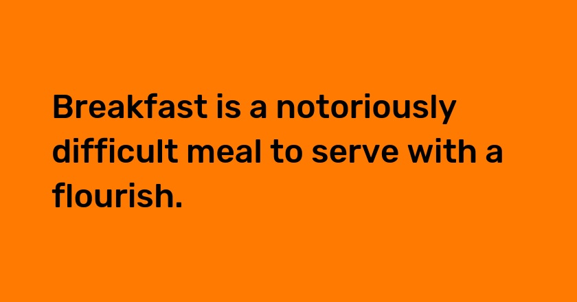 Breakfast is a notoriously difficult meal to serve with a flourish.