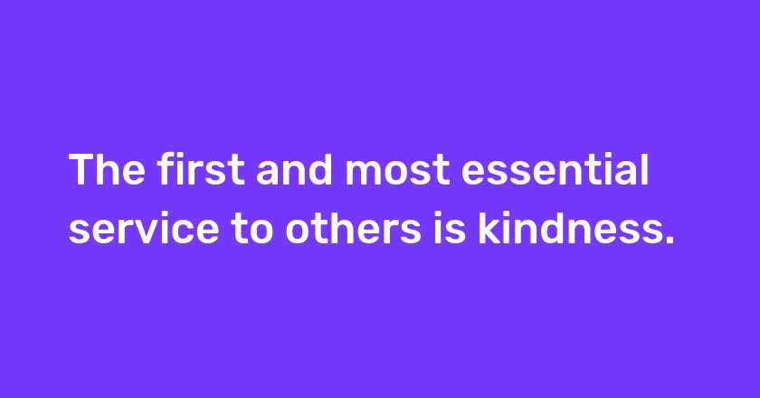 The first and most essential service to others is kindness.