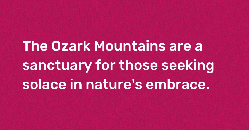 The Ozark Mountains are a sanctuary for those seeking solace in nature's embrace.