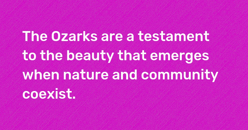 The Ozarks are a testament to the beauty that emerges when nature and community coexist.