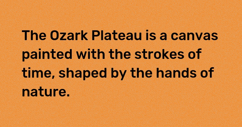 The Ozark Plateau is a canvas painted with the strokes of time, shaped by the hands of nature.