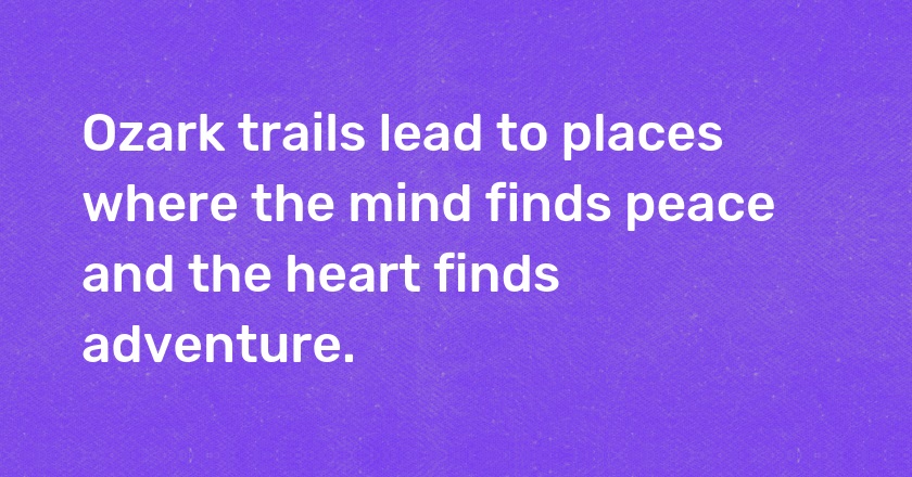 Ozark trails lead to places where the mind finds peace and the heart finds adventure.