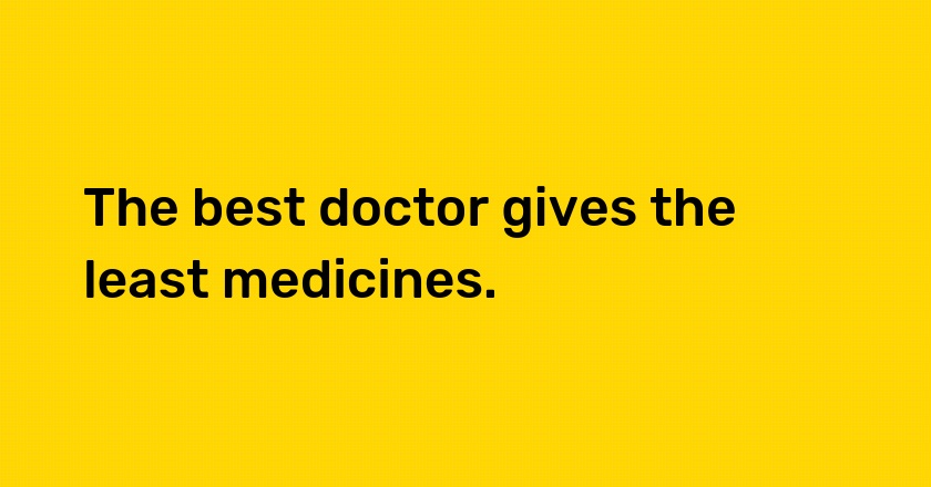 The best doctor gives the least medicines.