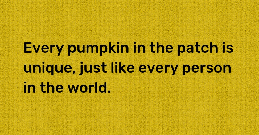 Every pumpkin in the patch is unique, just like every person in the world.