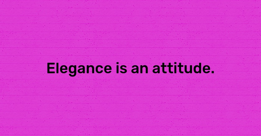 Elegance is an attitude.