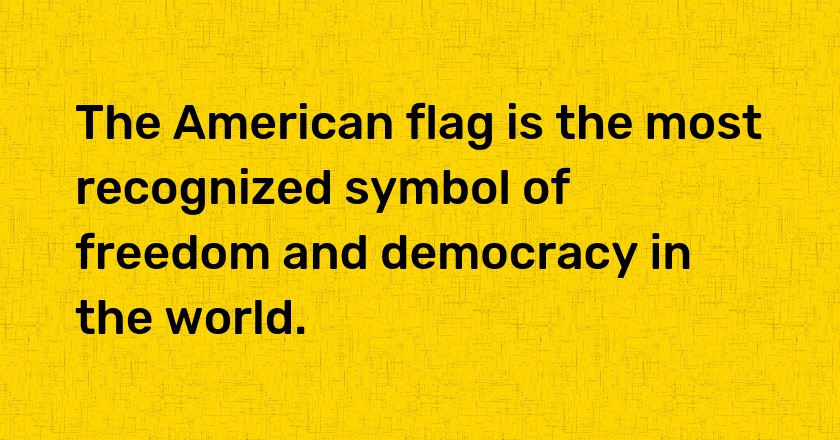 The American flag is the most recognized symbol of freedom and democracy in the world.