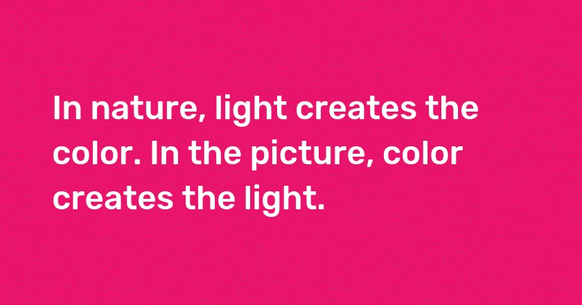 In nature, light creates the color. In the picture, color creates the light.