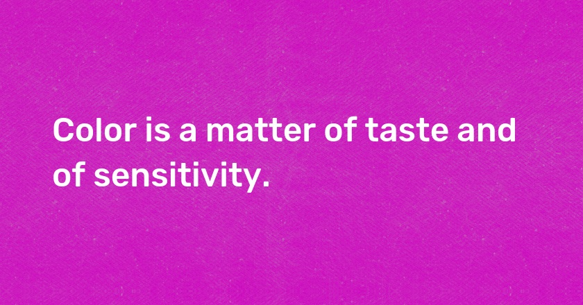 Color is a matter of taste and of sensitivity.