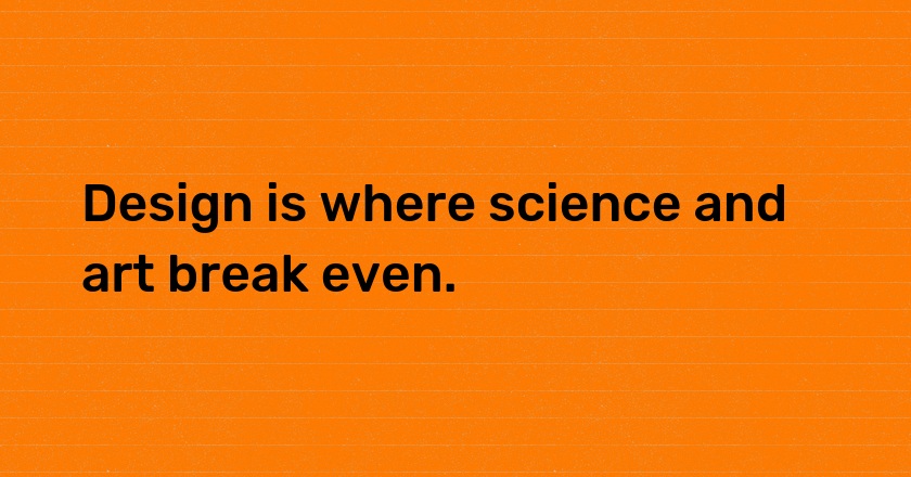 Design is where science and art break even.