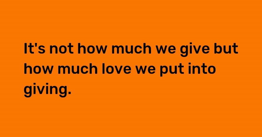 It's not how much we give but how much love we put into giving.