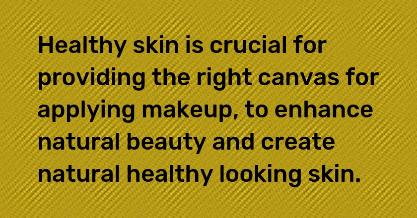 Healthy skin is crucial for providing the right canvas for applying makeup, to enhance natural beauty and create natural healthy looking skin.