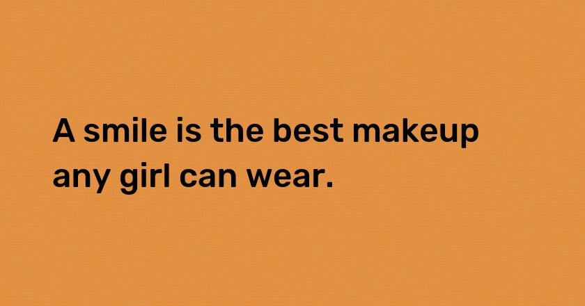 A smile is the best makeup any girl can wear.