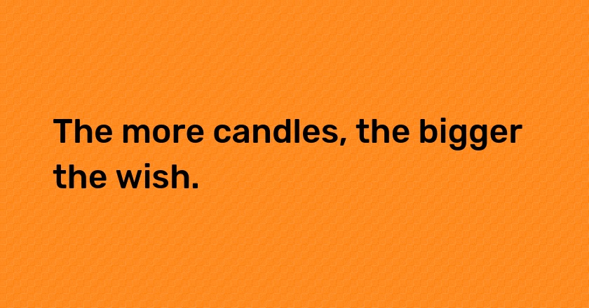 The more candles, the bigger the wish.