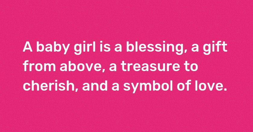 A baby girl is a blessing, a gift from above, a treasure to cherish, and a symbol of love.