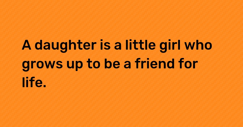 A daughter is a little girl who grows up to be a friend for life.