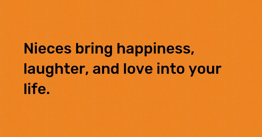 Nieces bring happiness, laughter, and love into your life.