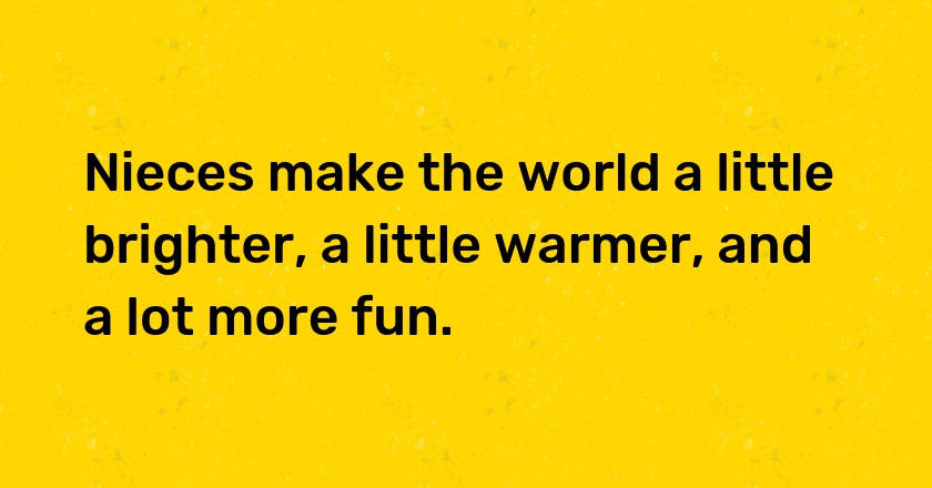 Nieces make the world a little brighter, a little warmer, and a lot more fun.