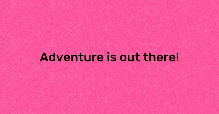 Adventure is out there!