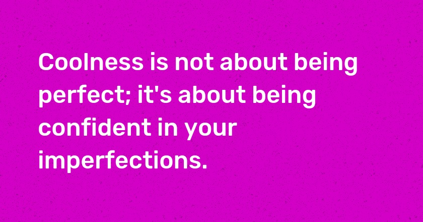 Coolness is not about being perfect; it's about being confident in your imperfections.