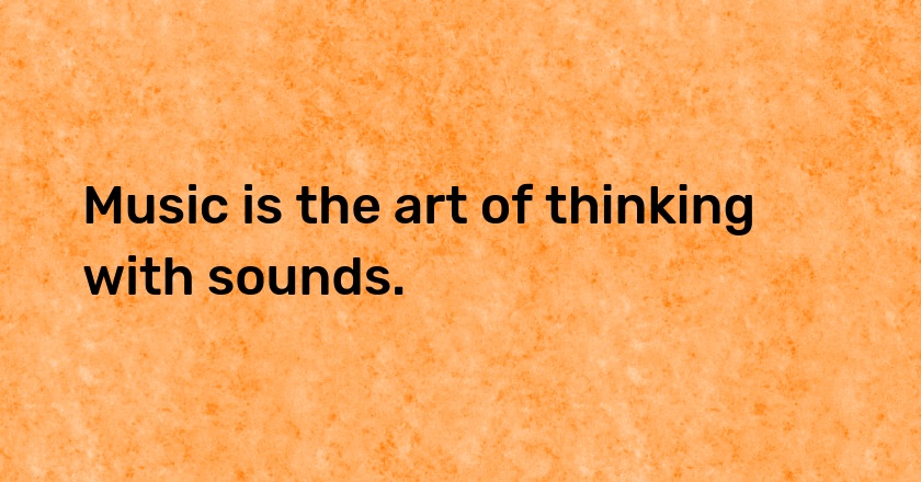 Music is the art of thinking with sounds.