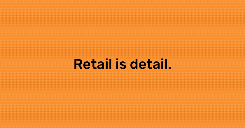 Retail is detail.