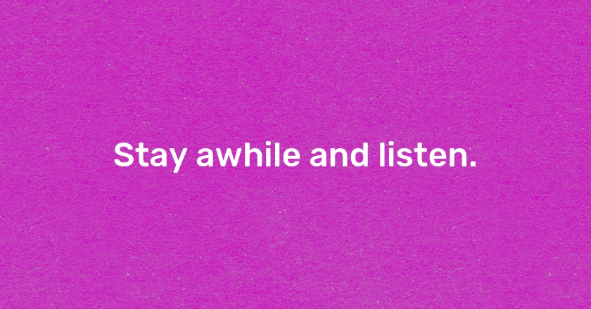 Stay awhile and listen.