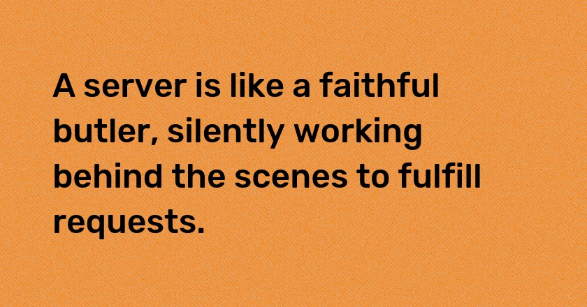 A server is like a faithful butler, silently working behind the scenes to fulfill requests.