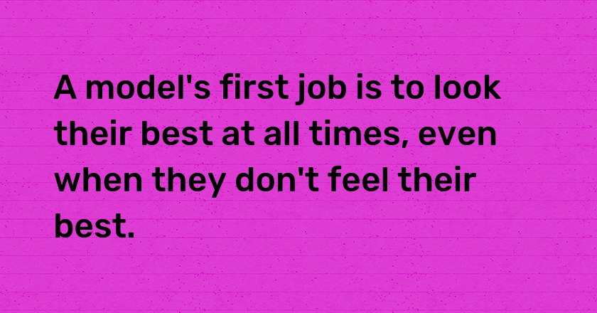 A model's first job is to look their best at all times, even when they don't feel their best.