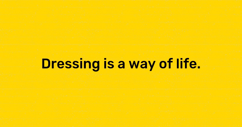 Dressing is a way of life.