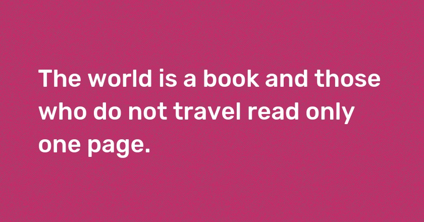 The world is a book and those who do not travel read only one page.