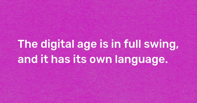 The digital age is in full swing, and it has its own language.