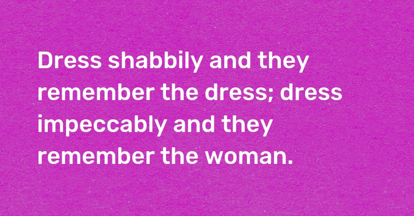 Dress shabbily and they remember the dress; dress impeccably and they remember the woman.