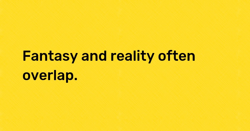 Fantasy and reality often overlap.