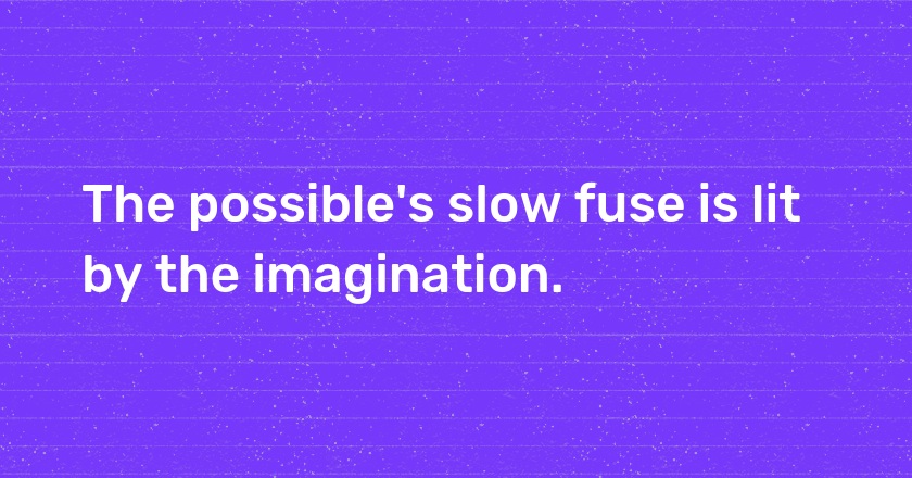 The possible's slow fuse is lit by the imagination.