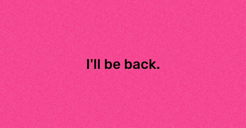 I'll be back.