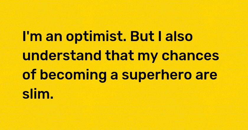 I'm an optimist. But I also understand that my chances of becoming a superhero are slim.