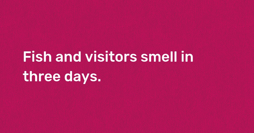 Fish and visitors smell in three days.